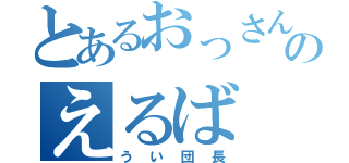 とあるおっさんのえるば（うい団長）