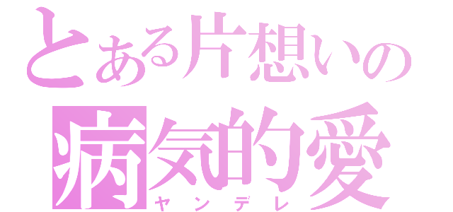 とある片想いの病気的愛（ヤンデレ）