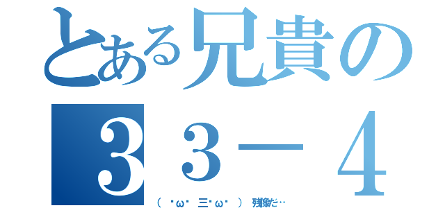 とある兄貴の３３－４（（ ˘ω˘ 三˘ω˘ ） 残像だ…）