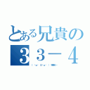 とある兄貴の３３－４（（ ˘ω˘ 三˘ω˘ ） 残像だ…）