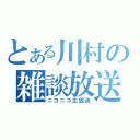 とある川村の雑談放送（ニコニコ生放送）