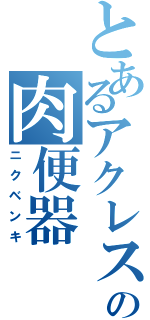 とあるアクレスの肉便器（ニクベンキ）