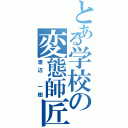 とある学校の変態師匠（渡辺 一樹）