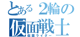 とある２輪の仮面戦士（仮面ライダー）