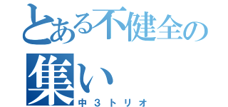 とある不健全の集い（中３トリオ）