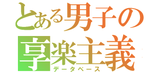 とある男子の享楽主義（データベース）