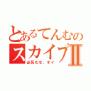 とあるてんむのスカイプⅡ（必死だな、オイ）