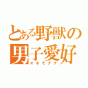 とある野獣の男子愛好（オホモダチ）