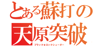 とある蘇打の天原突破（ブラック★ロックシューダー）