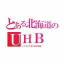 とある北海道のＵＨＢ（ノイタミナはたまに放送）