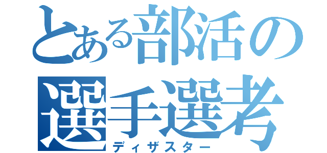 とある部活の選手選考（ディザスター）