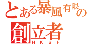 とある暴風有限会社の創立者（ＨＫＳＦ）