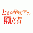 とある暴風有限会社の創立者（ＨＫＳＦ）