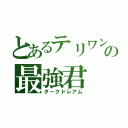 とあるテリワンの最強君（ダークドレアム）