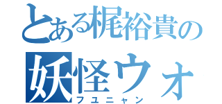 とある梶裕貴の妖怪ウォッチ（フユニャン）