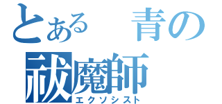 とある　青の祓魔師（エクソシスト）