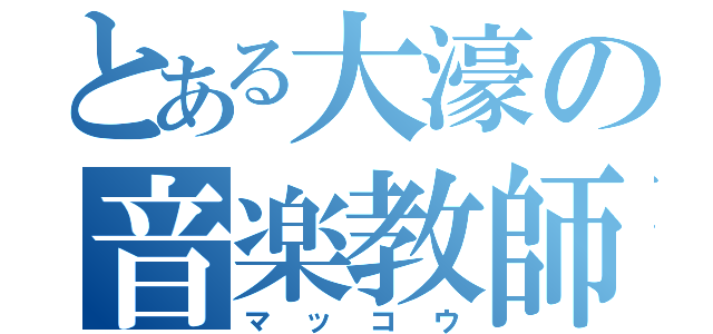 とある大濠の音楽教師（マッコウ）