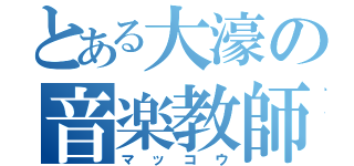 とある大濠の音楽教師（マッコウ）