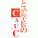 とある学长のＣＡＵＣ（信念）