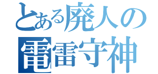 とある廃人の電雷守神（）