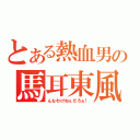 とある熱血男の馬耳東風（んなわけねぇだろぉ！）