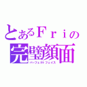 とあるＦｒｉの完璧顔面（パーフェクトフェイス）