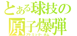 とある球技の原子爆弾（アトミック・ボム）