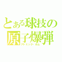 とある球技の原子爆弾（アトミック・ボム）