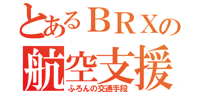 とあるＢＲＸの航空支援（ふろんの交通手段）