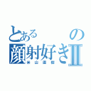 とあるの顔射好きⅡ（米山直樹）