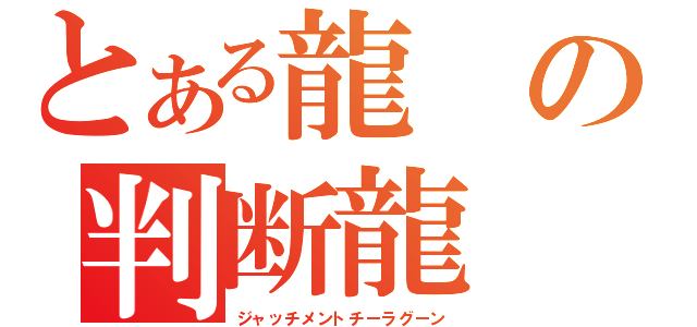 とある龍の判断龍（ジャッチメントチーラグーン）