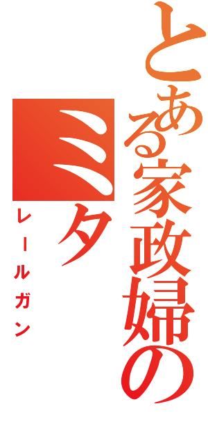 とある家政婦のミタⅡ（レールガン）