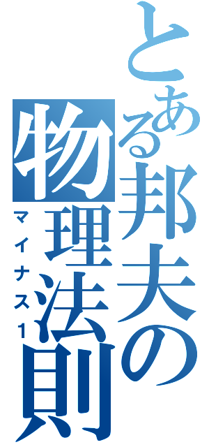 とある邦夫の物理法則（マイナス１）