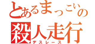 とあるまっこいの殺人走行会（デスレース）