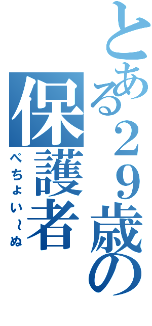 とある２９歳の保護者（ぺちょい～ぬ）