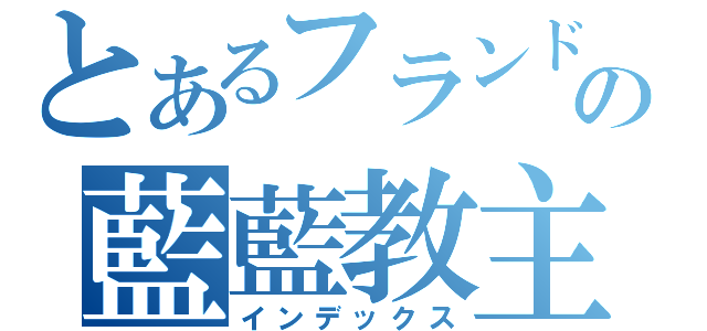 とあるフランドールの藍藍教主（インデックス）