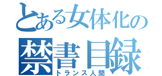 とある女体化の禁書目録（トランス人間）