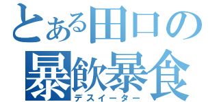 とある田口の暴飲暴食（デスイーター）