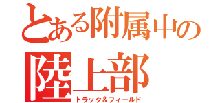 とある附属中の陸上部（トラック＆フィールド）