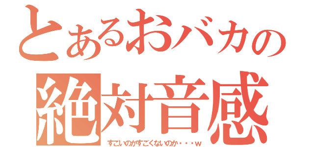 とあるおバカの絶対音感（すごいのかすごくないのか・・・ｗ）