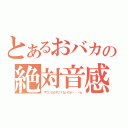 とあるおバカの絶対音感（すごいのかすごくないのか・・・ｗ）