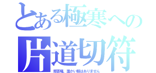 とある極寒への片道切符（拒否権、温かい服はありません）