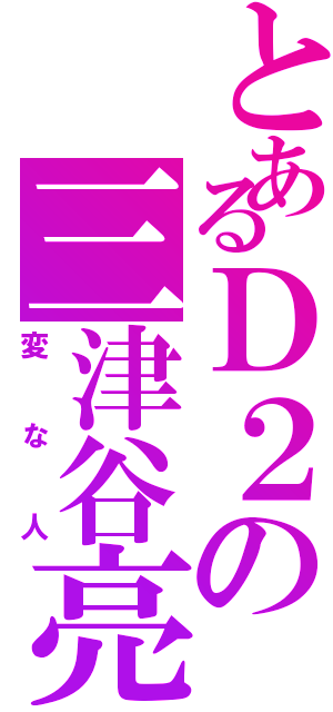 とあるＤ２の三津谷亮（変な人）