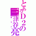 とあるＤ２の三津谷亮（変な人）