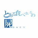 とある食べれるの屍（じんこつ）