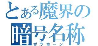 とある魔界の暗号名称（ボラホーン）