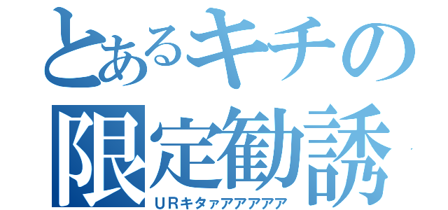 とあるキチの限定勧誘（ＵＲキタァアアアアア）