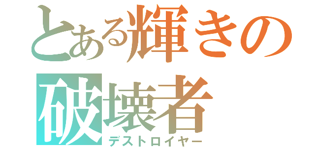 とある輝きの破壊者（デストロイヤー）