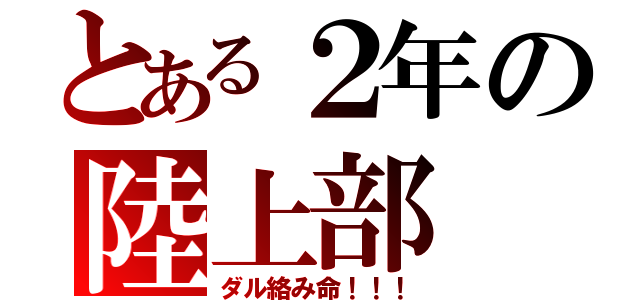 とある２年の陸上部（ダル絡み命！！！）