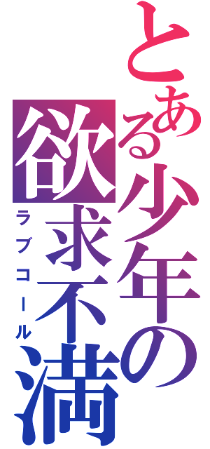 とある少年の欲求不満（ラブコール）